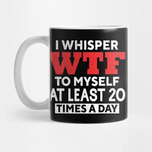 I Whisper Wtf To Myself At Least 20 Times A Day Mug